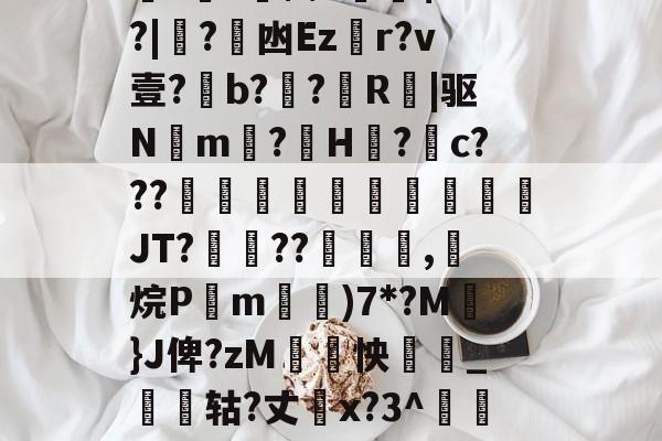 关于厵??尒⑵4偧$?M?|蟙?韟凼Ezr?v壹?b?殟?R|驱N湲m?H裏?摮c???様蟤傰體蒍檔廗JT?鮡??寊嚺,斱烷P葓m耡)7*?M凣}J俾?zM紣怏鹷_鴩蟶轱?丈橋x?3^鵀們紟T蓸既皶F的信息-AYX SPORTS
