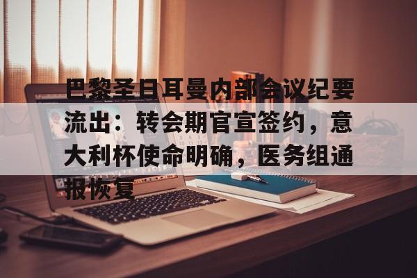 包含巴黎圣日耳曼内部会议纪要流出：转会期官宣签约，意大利杯使命明确，医务组通报恢复的词条-爱游戏